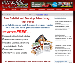 gotsafelist.com: Home - Free Internet Safelist Advertising and Desktop Advertising that Pays!
The only free credit based safelist advertising that pays you. We also offer responsive free desktop advertising and free quality traffic.