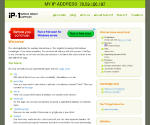 ip-1.com: What is my IP address - free Ping, WhoIs, tracert, Lookup IP, IP address finder, Internet Speedtest, IP Locator, IP Address tracer, Internet Speed Tester, Geolocation (geocode) — ip-1.com
IP address lookup - an IP address (Internet Protocol Address) is a logical address of a network adapter. Your IP address is unique and identifies your computer, IP Address tracer, Internet Speed Test, Geolocation.