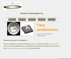 novacam.com: Optical Profilometry and OCT -  noncontact surface metrology, roughness, thickness, hard-to-reach surfaces from Novacam
Novacam builds fiber-based optical profilometers for industrial surface roughness and thickness measurements, and OCT systems for bio-medical imaging