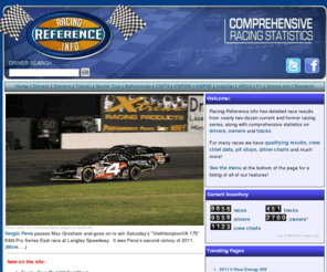 racing-reference.info: Racing-Reference.info - Race Results and Driver Statistics for NASCAR and more!
NASCAR Sprint Cup, Nationwide Series & Camping World Truck Series, Canadian Tire Series, ARCA, IZOD IndyCar, Formula One, Modifieds Racing Statistics and History