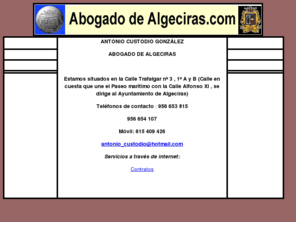 abogadodealgeciras.com: Abogado de Algeciras
Abogado de Algeciras.com Antonio Cidoncha Mellado, le atenderá en su despacho en la Calle Alfonso XI nº 18 Ent. G, tramita temas penales, civiles, separaciones , divorcios, accidentes de circulación, derecho penitenciario, desahucios, reclamaciones de cantidad, extranjería. Consulta gratis, tramitación de expedientes por internet.