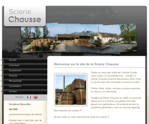 chausse.fr: Scierie Chausse : chêne, hêtre et autres essences - négoce - plots - traverses - frises
La Scierie Chausse, sciage et negoce de chene, hetre, grumes a merain, alisier et autres essences.