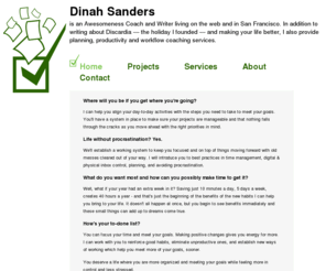 dinahsanders.com: Dinah Sanders
Dinah Sanders is an Awesomeness Coach, Discardian, and Blogger living on the web and in San Francisco. In addition to writing about making your life better and Discardia, the holiday she founded, she also provides planning, productivity and workflow coaching services.