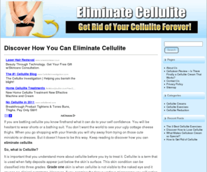 eliminatecellulite.org: Eliminate Cellulite
Learn the best techniques on how to Eliminate Cellulite.  There is so much non-sense out there about how to get rid of cellulite. Find out the truth.