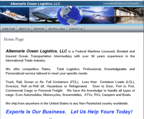 albermarleocean.com: Albermarle Ocean Logistics Home Page
Ocean Transport Intermediary with over 36 years experience. Competitive Rates, Total Logistics, Personalized Service.  Truck, Rail, Ocean or Air. Commercial Cargo or Personal Freight. Autos, Motorcycles, ATVs, Snowmobiles, Campers, RVs, Boats.