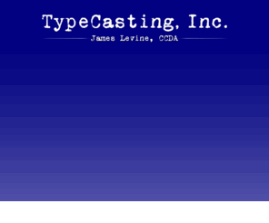 typecastinginc.com: TypeCasting, Inc.
TypeCasting, Inc. is a full service casting company. We specialize in SAG casting , Real People, location,  Non Union and Foreign Markets. Experienced in commercials, film, television, and celebrity endorsements. We offer state of the art webposting and technical services. Client friendly studio located in West Los Angeles, ten minutes from the beach.  Casting Director: James Levine.