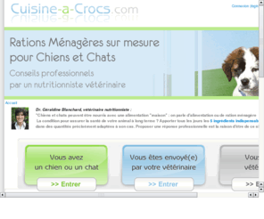 alimentation-menagere-chien.com: Cuisine a Crocs : rations sur mesure pour chiens et chats
Cuisine-a-crocs est le 1er site professionnel dédié à la nutrition des chiens et chats. Découvrez de nombreux conseils et un service en ligne inédit : commandez des recettes individualisées et équilibrées, formulées sur mesure par un vétérinaire nutritionniste.