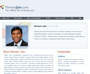 naveenjain.com: Naveen Jain
NaveenJain.com provides information about Naveen Jain, the chief executive officer and co-founder of Intelius, Inc.  Other information included on the site: news articles and media coverage of Intelius and Naveen Jain.