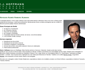 advogadoalemao.de: Advogado alemÃ£o Ernst J. Hoffmann, Hamburg Alemanha
O advogado alemÃ£o Ernst âErnestoâ Hoffmann avisa sobre direito alemÃ£o na regiÃ£o metropolitana de Hamburgo, o maior porto da Alemanha. Atende pessoas fÃ­sicas e jurÃ­dicas estrangeiras que tem conflitos na Alemanha perante qualquer tribunal e administraÃ§Ã£o.