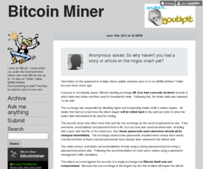 minebitcoins.com: Bitcoin Miner
I mine for Bitcoin. I show what I run under the hood and what others who mine Bitcoin are up to. I'm also on Twitter, follow @BitcoinMiner Got something to add? Feel free to submit a post of your own.