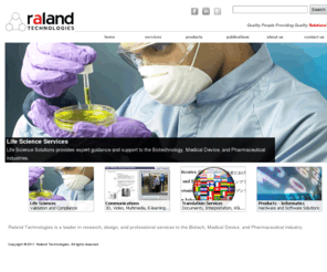 lifesciencecorp.com: Raland Technologies - Pharmaceutical Consulting and Solutions
Welcome to the corporate home page of Raland Technologies, proudly servicing industry for more than 10 years. Raland Technologies is a leader in research, design, and professional services to the Biotech, Medical Device, and Pharmaceutical industry. 