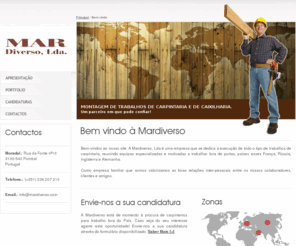 mardiverso.com: Mardiverso, Lda - Executa todo o tipo de trabalhos de carpintaria.
A Mardiverso, Lda é uma empresa que se dedica à execução de todo o tipo de trabalhos de carpintaria, reunindo equipas especializadas e motivadas a trabalhar fora de portas.