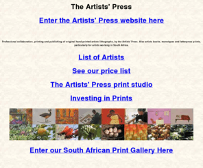 artists-press.net: The Artists' Press
Professional collaboration, printing and publishing of original 
hand-printed artists lithographs, by the Artists' Press. Also artists books, monotypes and letterpress 
prints, particularly for artists working in South Africa.