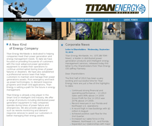 titanenergyworldwide.com: Titan Energy
Publically Traded Energy Company. National Distribution of Standby Emergency Power 
Generation Equipment.  Disaster Relief and Emergency Response Mobile Utility Systems.  
Development of Renewable and Alternative Energy Technologies.  Engine Generator 
Maintenance Service.