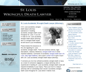 stlouiswrongfuldeathlawyer.com: St. Louis Accidental, Wrongful Death Lawyer, Attorney - St. Louis Law
St. Louis Accidental, Wrongful Death Lawyer, Attorney - find an experienced St. Louis (MO) lawyer (attorney) with a proven record of outstanding results in major St. Louis accidental, wrongful death lawsuits.  FREE law consultation.