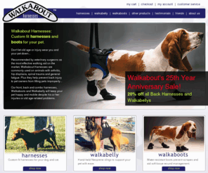 walkaboots.com: Walkabout Harnesses • Welcome to Walkabout Harnesses
Walkabout Harnesses • Welcome to Walkabout Harnesses - Other Products,dog harnesses, cat harnesses, dog harness, cat harness, disabled pets, disabled pet, disabled cat, disabled dog, disabled cats, disabled dogs, pet supplies, pets, verterinarian supplies, veterinary supplies, k9carts, amputee pets, amputee pet, amputee cat, amputee cats, amputee dog, amputee dogs, walkaboots, walkaboot, hip dysplasia, spinal trauma, soft tissue wound management, dog nerve damage, cat nerve damage, sporting dog, sporting dogs, police dog, police dogs, foul weather gear, physically challenged dogs and cats, physically challenged dog, physically challenged dogs, physically challenged cat, physically challenged cats