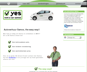 yes-rent-a-car-samos.nl: Autoverhuur Samos, overal autohuur Samos, yes RENT A CAR SAMOS in Pythagorion, Ireon, Votsalakia, Samos, Balos, Kerveli, Agios Konstantinos, Kokkari of Samos airport
yes autoverhuur Samos is een Nederlands-talig autoverhuur autohuur bedrijf op het griekse eiland Samos. AUTOVERHUUR SAMOS. Een betrouwbare auto huren in Pythagorion, Ireon, Votsalakia, Samos, Balos, Kerveli, Agios Konstantinos of Kokkari. incl. een heldere verzekering en aantrekelijke prijs. Ook direct aan de luchthaven Samos.