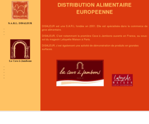 disaleur.com: S.A.R.L. DISALEUR
Distribution Alimentaire Européenne - différentes activités dans la première cave à jambons à Paris