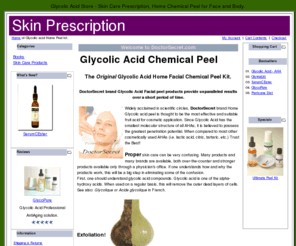 skinprescription.com: Glycolic Acid home chemical peel and skin beauty products for anti-aging with Doctor Secret brand. Find out what Glycolic Acid Peels can do for your skin
Original Home chemical Glycolic peel - Anti-aging suppliers for glycolic acid chemical peel and lactic acid, Glycolique or Acide glycolique in French -  Manufacturer of serum Cester, c ester,  topical vitamin c, Original Home peel kit, Perricone CD or DVD available.