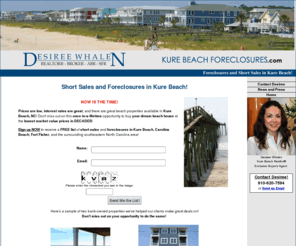 kurebeachforeclosures.com: Kure Beach Foreclosures and Short Sales - Kure Beach Foreclosures.com
Sign up for a free list of short sales and foreclosures in Kure Beach, Fort Fisher, and Carolina Beach NC with Desiree Whalen.