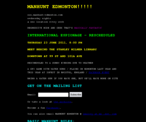 manhunt-edmonton.com: MANHUNT EDMONTON!!!!!
www.manhunt-edmonton.com wednesday nights a new location every week REGRESSIVE HIDE AND SEEK THAT'S BASICALLY FANTASTIC