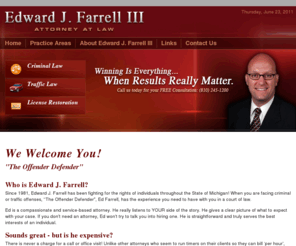 theoffenderdefender.com: Edward J. Farrell III - Criminal, Felony, Traffic Related Charges
The law office of Edward J. Farrell III provides quality legal representation to Lapeer and surrounding areas. We specialize in several areas of law, including any type of criminal cases or felony charges, and any traffic related charges, and drivers license restoration. 