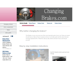 changingbrakes.com: Changing Brakes.com - Video and Picture guide to changing brake pads. Change your Brake pads today
Video and picture guide to changing brake pads and rotors on your car. Plus other useful maintenance tips and how to guides.