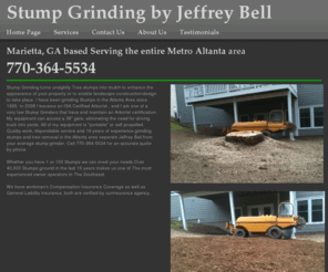 jeffreybellstumpgrinding.com: Stump Grinding - Experienced, insured stump grinding
Stump Grinding Service based in Marietta, Ga, serving the entire metro Atlanta area. quality work dependable prices