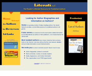 literati.net: Book authors, writers, book reviews online, list of authors and author biographies - Literati Network
Authors, book reviews online, list of authors and author biographies. Literati Network is the Reader's Ultimate Resource for Published Authors. Featuring book descriptions and reviews, media coverage and appearances, and author contact information.