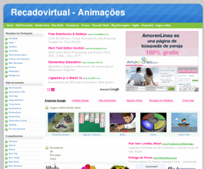 recadosnaweb.com: Recadovirtual - Recados, Flashes, Frases, Geradores para Orkut, Hi5.. Jogos Online e Muito mais - Tudo Grátis!
Lindas mensagens do dia, mensagens para orkut e comentarios para hi5, mensagens de amor, mensagens de amizade, mensagens de aniversario, mensagem de reflexão, otimismo, pensamentos, mensagens especiais, mensagens virtuais, paz, humor e muito mais - Tudo Grátis!