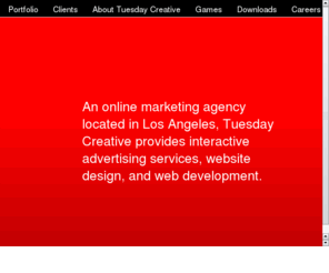 tuesdaygroup.com: Interactive Advertising Agency - Tuesday Creative Web Design and Online Marketing
An online marketing agency located in Los Angeles, Tuesday Creative provides interactive advertising services, website design, and web development. 