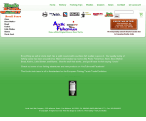 unclejosh.com: Welcome to Uncle Josh Bait Company, Atom, Bass Stalker, Bead, Kalins, Little Stinker and Sizmic Lure.
Specializing in pork rind and natural baits for walleye, carp, catfish, bass, panfish and bass. Ice fishing and other miscellaneous supplies.