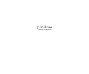 yukoikoma.com: Yuko Ikoma
生駒祐子 オフィシャル・ポートフォリオ。yuko ikoma's official portfolio.