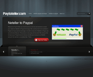 paytoteller.com: Neteller to Paypal
Neteller to Paypal Exchange Services. The number one website for your needs in Neteller to Paypal Exchange. Fast and Secured Transfer from Neteller to Paypal.