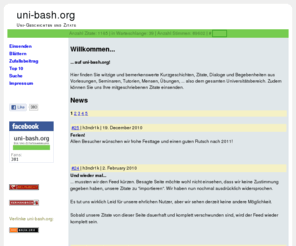 uni-bash.org: uni-bash.org - Kurzgeschichten und Zitate aus der Uni
Hier finden Sie witzige und bemerkenswerte Kurzgeschichten und Zitate aus Vorlesungen, Seminaren, Tutorien, Mensen, also dem gesamten Universitätsbereich.