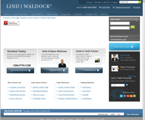 whatareyoutrading.com: Online Trading | Futures Brokers | Futures Trading | Commodity Trading | Forex Trading | Commodities are Everywhere | Lind-Waldock
Learn about futures through Lind-Waldock. Lind-waldock delivers everything you need for however you want to trade.  Futures and commodity brokers.  Online futures trading.  Research and educational support.  Managed futures.  Trading systems.  Futures, commodities, options, equities and forex offered through Lind-Waldock affiliates. And, you can use Simulated Trading to develop or test your trading strategies in a simulated, or paper-trading environment.