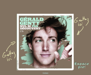 geraldgenty.com: Nul si pas découvert - Site officiel de Gérald Genty - www.geraldgenty.com
Site officiel du chanteur Gérald Genty. Son actu musicale, ses dates de concerts, revue de presse, le forum.