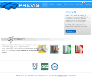 previs.biz: Previs srl bende e articoli medicali - Vicenza - Siti Premium
Previs si occupa dal 1986 della produzione di bende per il settore ospedaliero, farmaceutico, cosmetico e sportivo. Ha sede in provincia di Vicenza. Propone fasce elastiche leggere e compressive, bende di garza e coesive oltre alle innovative bende TNT.