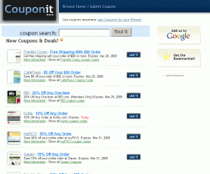 couponit.com: Couponit.com - Free Coupons
Couponit is a service that's determined to collect as many coupon codes as they possibly can, and then make them easy for you to find and use. Need a coupon? Search for it! Know about a coupon that isn't listed yet? Share it!