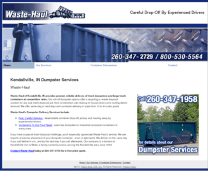 waste-haul.com: Dumpster Rental Kendallville IN ( Indiana ) - Waste-Haul
Waste-Haul of Kendallville, IN provides prompt, reliable delivery of roll-off, open-top dumpsters and trash containers to fit any job.  260-347-1958