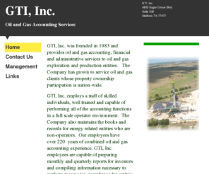 gtitexas.net: GTI, Inc. - What We Do
GTI, Inc. was founded in 1983 and provides oil and gas accounting, financial and administrative services to oil and gas exploration and production entities.   The Company has grown to service oil and gas clients whose property ownership participation is na