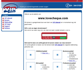 lovecheque.com: Domein gereserveerd door VIP Internet
VIP Internet: domein registratie, website hosting en domein hosting. Hoge kwaliteit webhosting tegen aantrekkelijke tarieven.