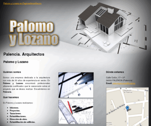 palomoylozano.com: Arquitectos. Palencia. Palomo y Lozano
Somos una empresa dedicada a la arquitectura, con más de 30 años de experiencia en el sector. Si desea realizar un proyecto no dude en consultarnos.