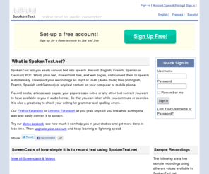 spokentext.net: Online text to speech (TTS) converter - SpokenText.net
SpokenText converts any text into clear natural sounding speech.  Convert documents, web pages or just copy and paste the text you want to convert, then learn while on the go