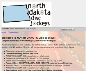 north-dakota-disc-jockeys.com: "NORTH DAKOTA DISC JOCKEYS", ND DISC JOCKEYS, ND DJS, DISC
JOCKEYS IN NORTH DAKOTA, north-dakota-disc-jockeys.com
North Dakota Disc Jockeys is your North Dakota Resource for mobile disc jockey entertainment for all types of occasions. All providers screened for quality service. All services listed are fully insured. Serving the state of North Dakota. For more information call toll-free (800) 248-7225. www.north-dakota-disc-jockeys.com