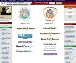 borderhealth.org: United States - Mexico Border Health Commission
A binational health commission between the US and Mexico Federal Governments and bordering states, established to address more than 12 focus areas, measuring effectiveness in more than 20 objectives for health improvement.