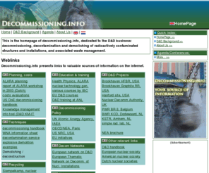 decommissioning.info: Decommissioning.info HomePage. Decommissioning index, references to information sources on decommissioning in the nuclear and non-nuclear sectors
decommissioning.info is the international portal or reference to sources of information on D and D business, decommissioning, demolishing, decontamination and waste management