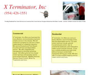 xterminatorinc.net: Xterminator, inc Pest Control
X Terminator inc, Established family owned Pest Control Service to Browad and Palm Beach Counties FL. Honest and Reliable. Sate licensed and insured. (954) 426-1551 