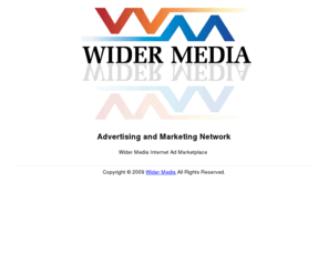 widermedia.net: Ad Marketplace - Advertising / Marketing Network : Buy Quality Internet Ads @ Wider Media
Purchase quality, targeted and unique Internet ads in our ad marketplace. Browse our directory of marketplace ads on relavent advertising and marketing related websites on the Wider Media Network. Offering a large variation of ads and media to buy. Buy website visitors and ads from the Wider Media Network 