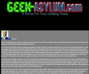 geek-asylum.com: Geek-Asylum.com: A Haven for Your Geeking Needs
Reviews, features, forums, and news on the latest and classic games for the PSP, DS, Playstation 2, XBox, Gamecube, GBA and more.  Particular emphasis on RPGs, but most genres are covered with the latest information and humor; A Haven For All Your Geeking Needs